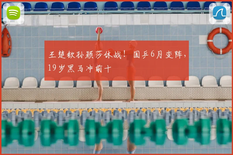 王楚钦孙颖莎休战！国乒6月变阵，19岁黑马冲前十