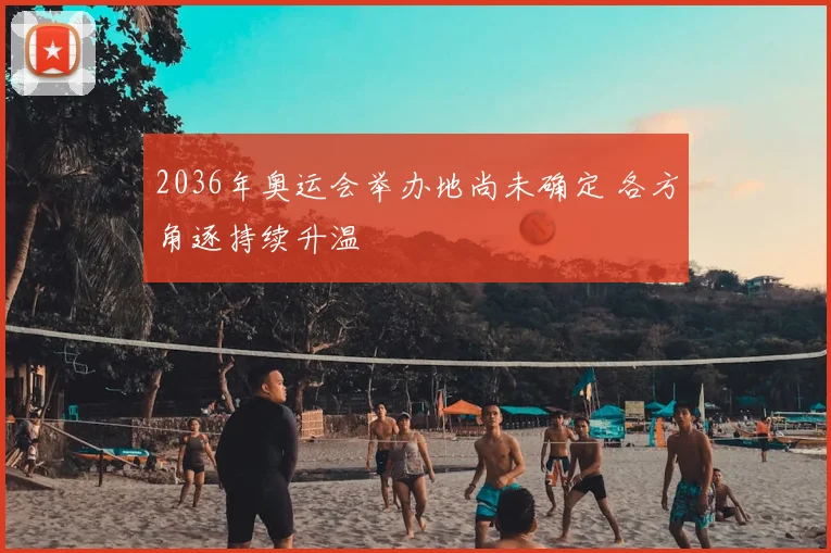 2036年奥运会举办地尚未确定 各方角逐持续升温