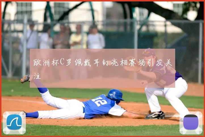 欧洲杯C罗佩戴耳钉亮相赛场引发关注