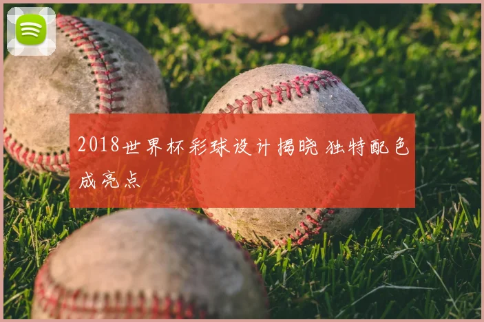 2018世界杯彩球设计揭晓 独特配色成亮点