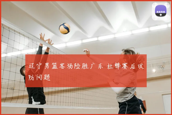 辽宁男篮客场险胜广东 杜锋赛后攻防问题