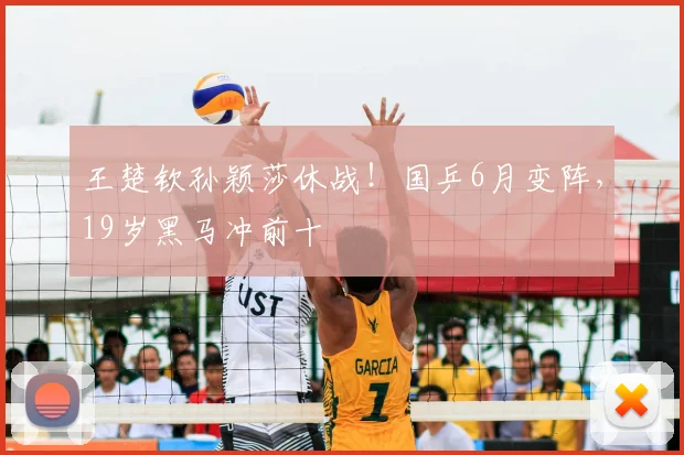 王楚钦孙颖莎休战！国乒6月变阵，19岁黑马冲前十