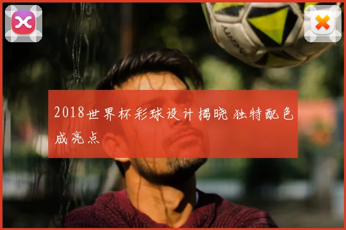 2018世界杯彩球设计揭晓 独特配色成亮点