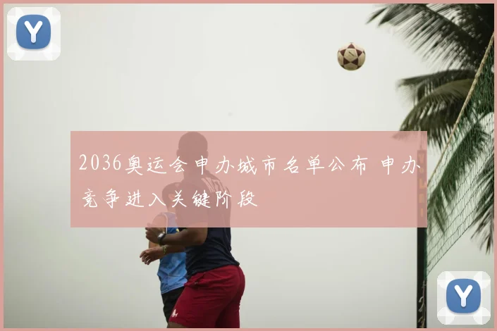 2036奥运会申办城市名单公布 申办竞争进入关键阶段