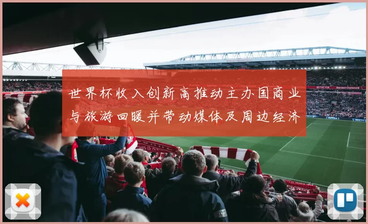 世界杯收入创新高推动主办国商业与旅游回暖并带动媒体及周边经济