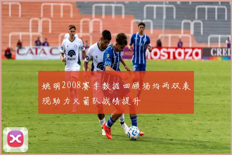 姚明2008赛季数据回顾场均两双表现助力火箭队战绩提升