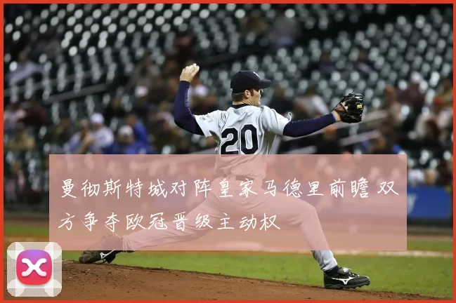 曼彻斯特城对阵皇家马德里前瞻 双方争夺欧冠晋级主动权