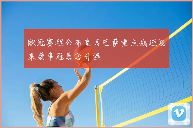 欧冠赛程公布皇马巴萨重点战连场来袭争冠悬念升温