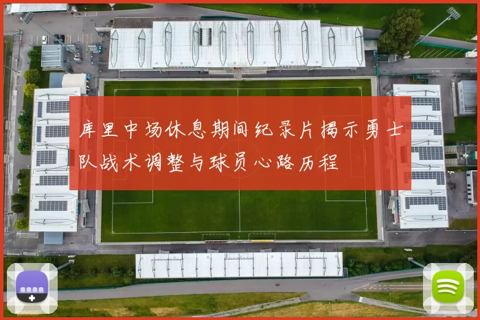 库里中场休息期间纪录片揭示勇士队战术调整与球员心路历程