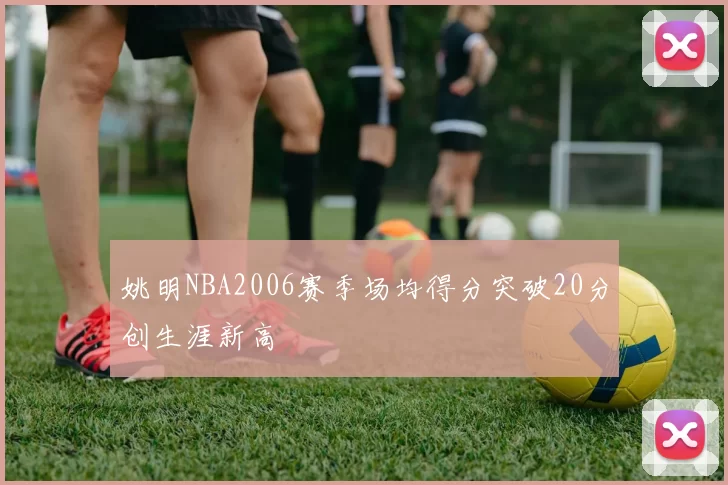 姚明NBA2006赛季场均得分突破20分创生涯新高