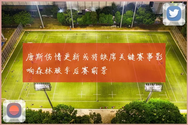 唐斯伤情更新或将缺席关键赛事影响森林狼季后赛前景