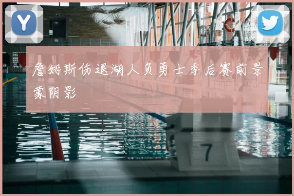 詹姆斯伤退湖人负勇士季后赛前景蒙阴影