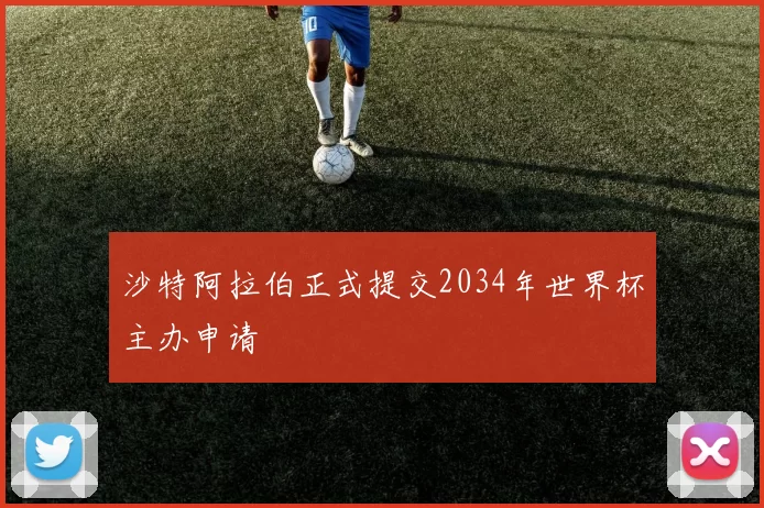 沙特阿拉伯正式提交2034年世界杯主办申请