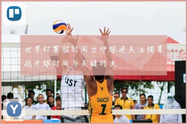 世界杯赛程时间出炉球迷关注揭幕战开球时间与关键对决