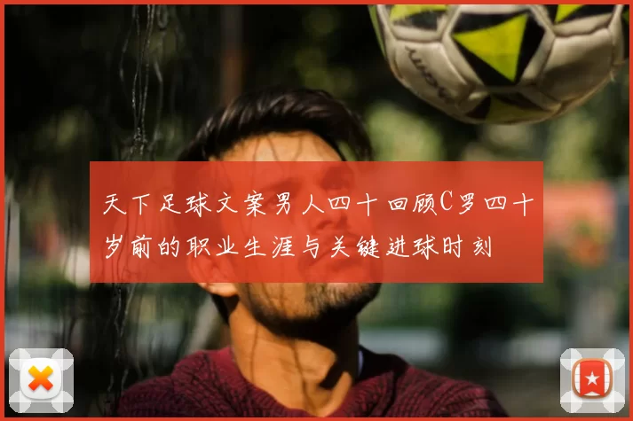 天下足球文案男人四十回顾C罗四十岁前的职业生涯与关键进球时刻