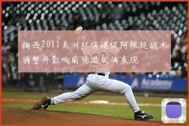 梅西2011美洲杯伤退促阿根廷战术调整并影响前场进攻端表现