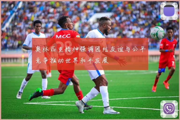 奥林匹克精神强调团结友谊与公平竞争推动世界和平发展