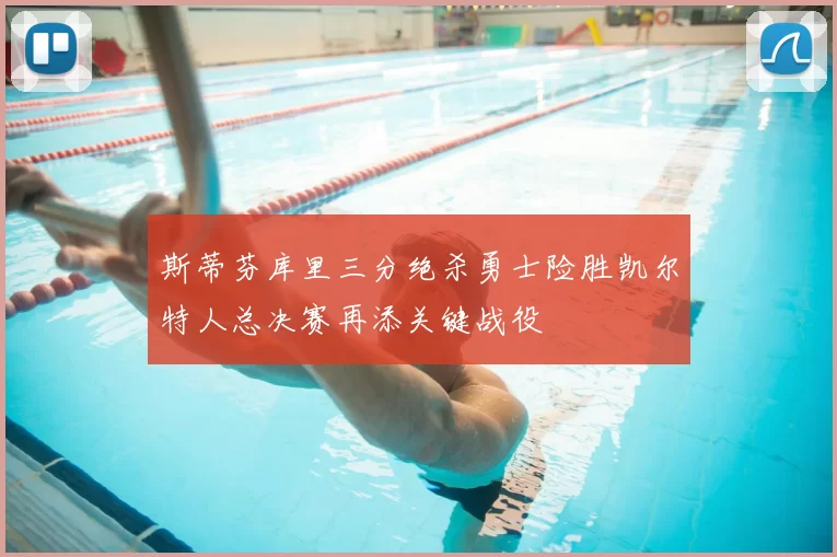 斯蒂芬库里三分绝杀勇士险胜凯尔特人总决赛再添关键战役