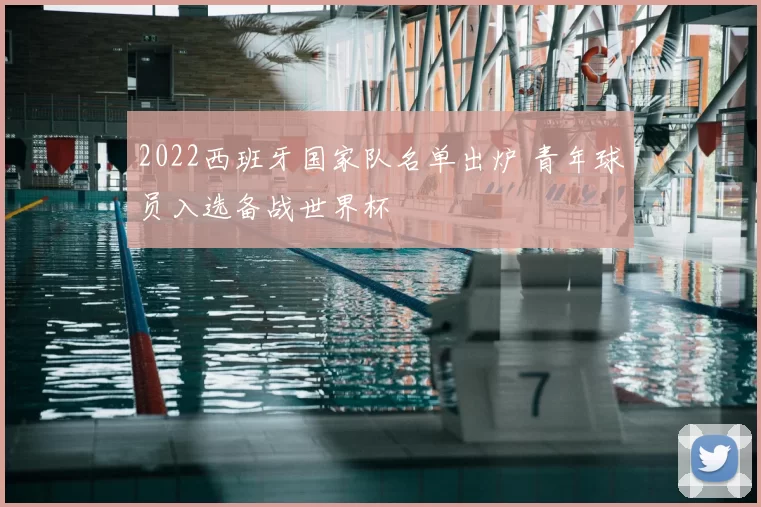 2022西班牙国家队名单出炉 青年球员入选备战世界杯