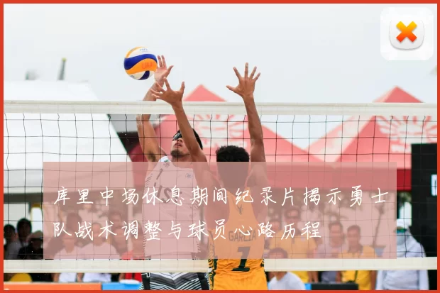 库里中场休息期间纪录片揭示勇士队战术调整与球员心路历程