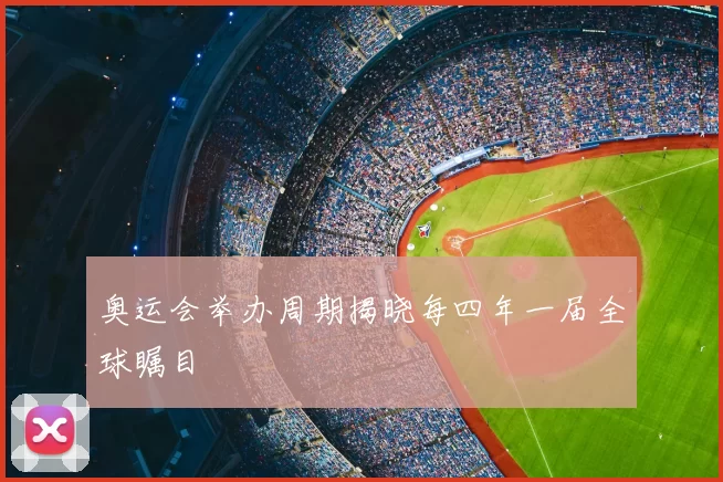 奥运会举办周期揭晓每四年一届全球瞩目