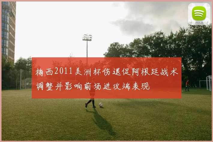 梅西2011美洲杯伤退促阿根廷战术调整并影响前场进攻端表现