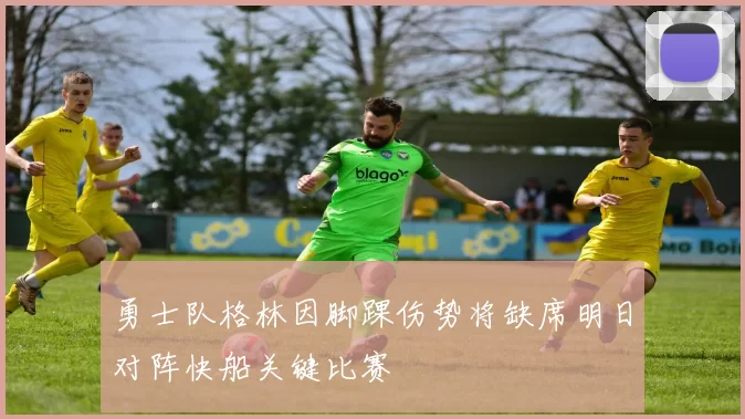 勇士队格林因脚踝伤势将缺席明日对阵快船关键比赛