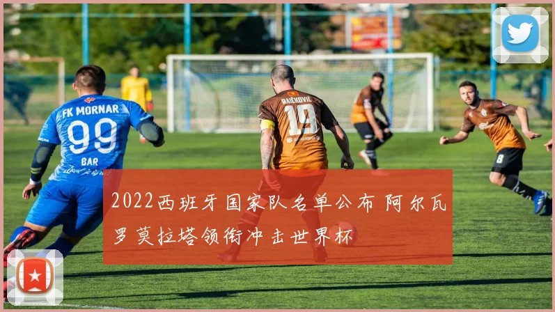 2022西班牙国家队名单公布 阿尔瓦罗莫拉塔领衔冲击世界杯