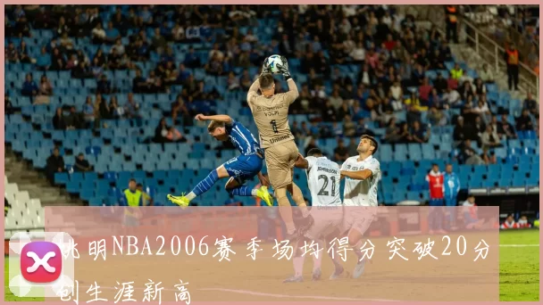 姚明NBA2006赛季场均得分突破20分创生涯新高