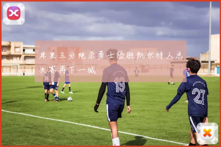 库里三分绝杀勇士险胜凯尔特人总决赛再下一城