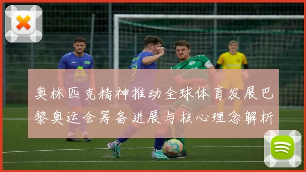 奥林匹克精神推动全球体育发展巴黎奥运会筹备进展与核心理念解析