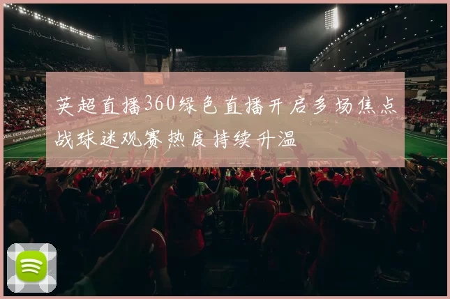 英超直播360绿色直播开启多场焦点战球迷观赛热度持续升温