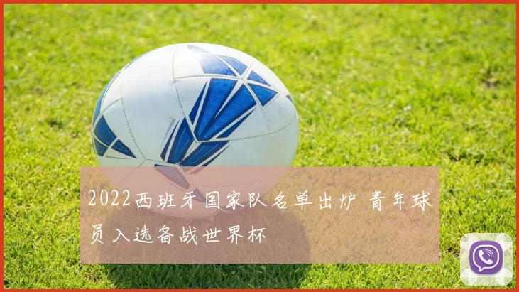 2022西班牙国家队名单出炉 青年球员入选备战世界杯