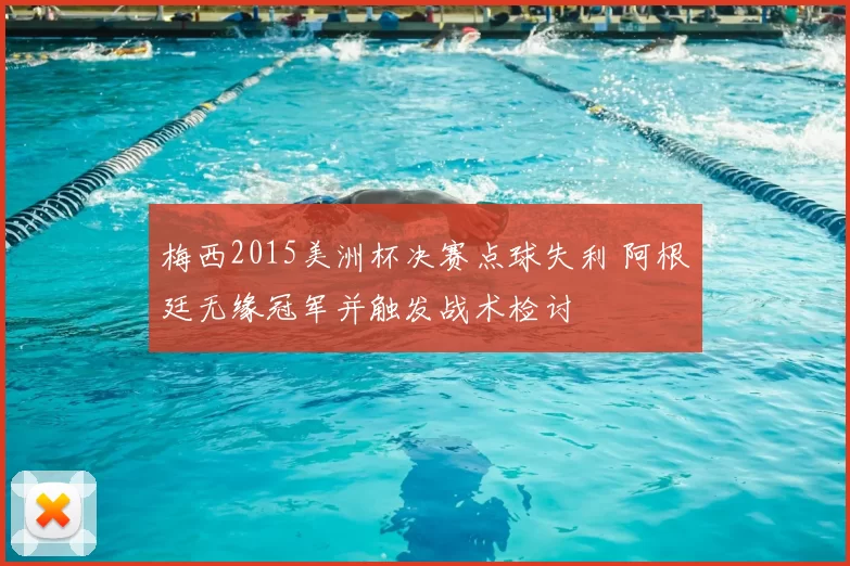 梅西2015美洲杯决赛点球失利 阿根廷无缘冠军并触发战术检讨